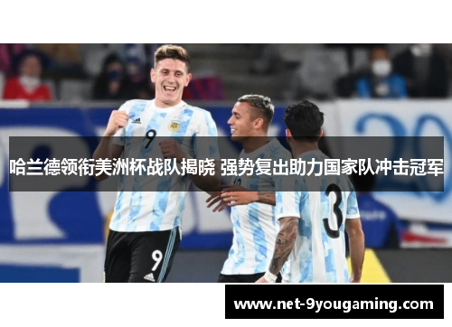 哈兰德领衔美洲杯战队揭晓 强势复出助力国家队冲击冠军