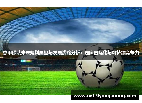 意甲球队未来规划展望与发展战略分析：走向国际化与可持续竞争力