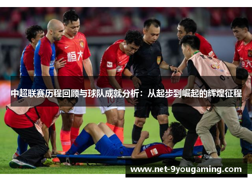 中超联赛历程回顾与球队成就分析：从起步到崛起的辉煌征程