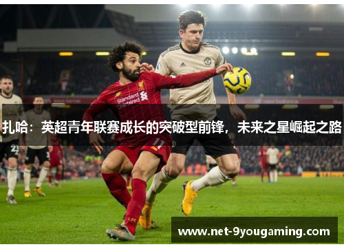 扎哈：英超青年联赛成长的突破型前锋，未来之星崛起之路
