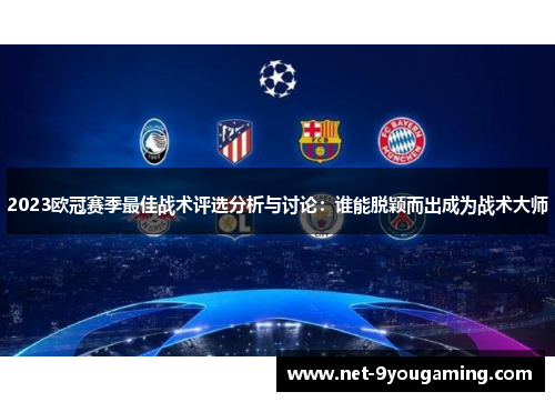 2023欧冠赛季最佳战术评选分析与讨论：谁能脱颖而出成为战术大师