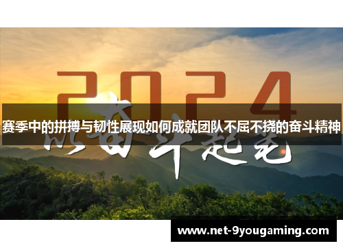 赛季中的拼搏与韧性展现如何成就团队不屈不挠的奋斗精神