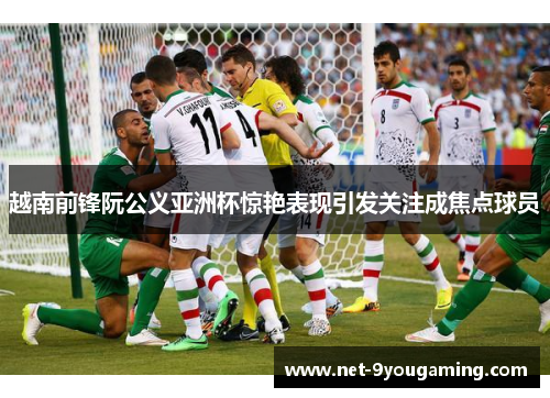 越南前锋阮公义亚洲杯惊艳表现引发关注成焦点球员