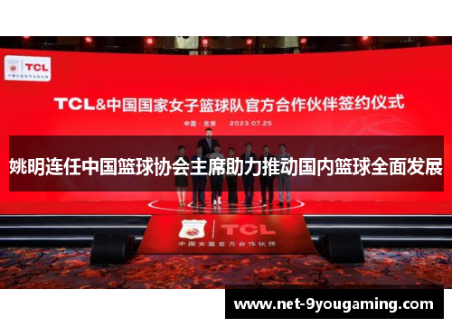 姚明连任中国篮球协会主席助力推动国内篮球全面发展