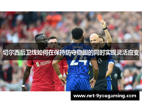 切尔西后卫线如何在保持防守稳固的同时实现灵活应变