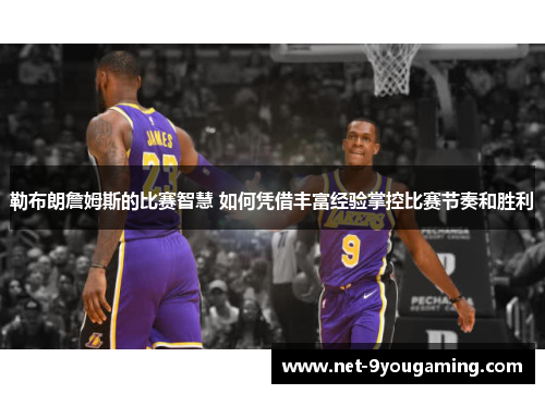 勒布朗詹姆斯的比赛智慧 如何凭借丰富经验掌控比赛节奏和胜利