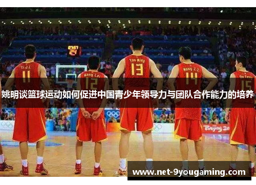 姚明谈篮球运动如何促进中国青少年领导力与团队合作能力的培养