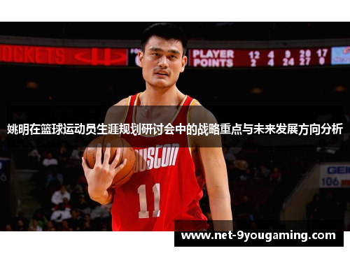 姚明在篮球运动员生涯规划研讨会中的战略重点与未来发展方向分析