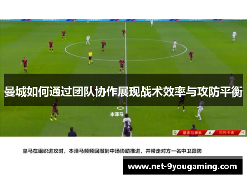 曼城如何通过团队协作展现战术效率与攻防平衡
