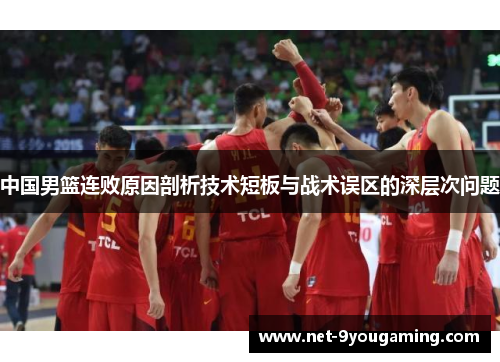 中国男篮连败原因剖析技术短板与战术误区的深层次问题