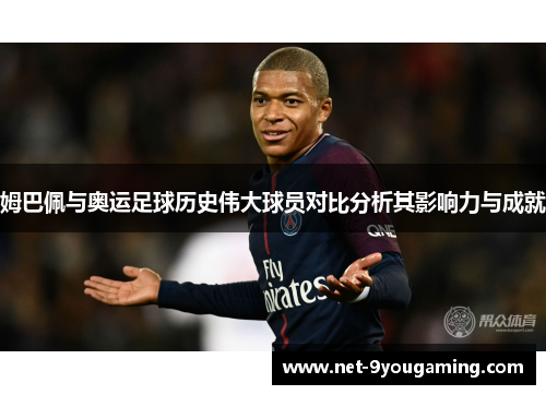姆巴佩与奥运足球历史伟大球员对比分析其影响力与成就