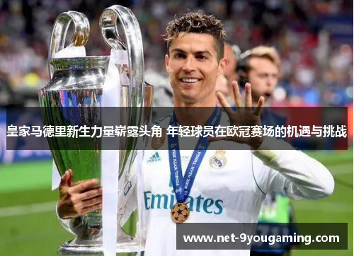 皇家马德里新生力量崭露头角 年轻球员在欧冠赛场的机遇与挑战