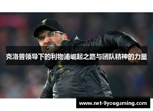 克洛普领导下的利物浦崛起之路与团队精神的力量