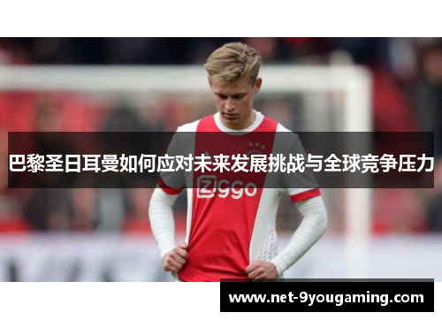 巴黎圣日耳曼如何应对未来发展挑战与全球竞争压力