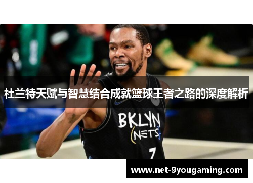 杜兰特天赋与智慧结合成就篮球王者之路的深度解析