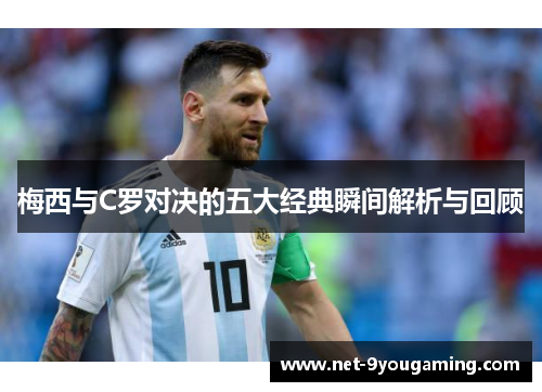 梅西与C罗对决的五大经典瞬间解析与回顾