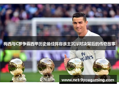 梅西与C罗争霸西甲历史最佳阵容谁主沉浮对决背后的传奇故事