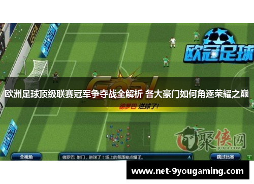欧洲足球顶级联赛冠军争夺战全解析 各大豪门如何角逐荣耀之巅