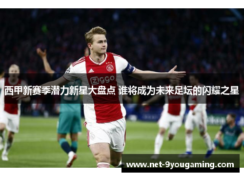 西甲新赛季潜力新星大盘点 谁将成为未来足坛的闪耀之星