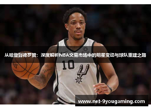 从哈登到德罗赞：深度解析NBA交易市场中的明星变动与球队重建之路