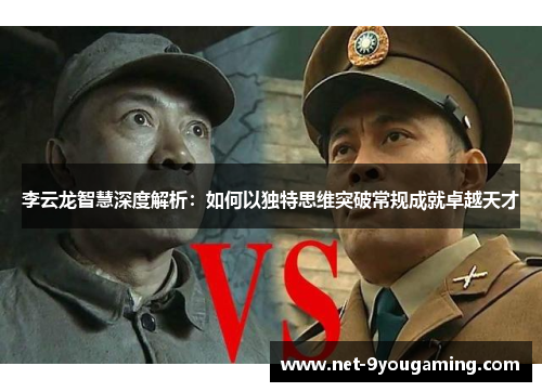 李云龙智慧深度解析：如何以独特思维突破常规成就卓越天才