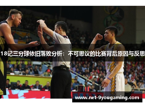 18记三分球依旧落败分析：不可思议的比赛背后原因与反思
