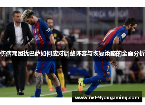 伤病潮困扰巴萨如何应对调整阵容与恢复策略的全面分析