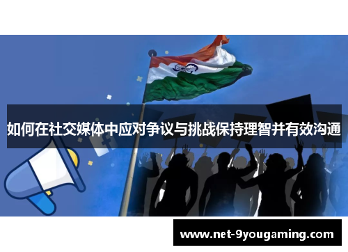 如何在社交媒体中应对争议与挑战保持理智并有效沟通