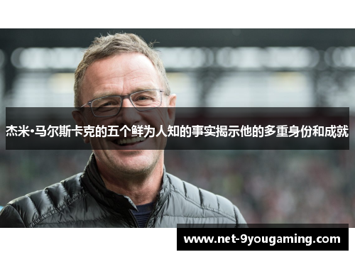 杰米·马尔斯卡克的五个鲜为人知的事实揭示他的多重身份和成就