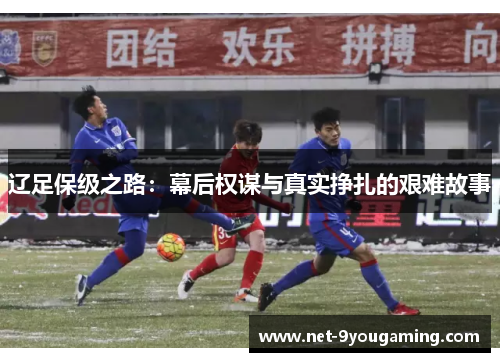 辽足保级之路：幕后权谋与真实挣扎的艰难故事