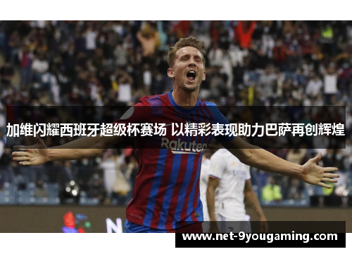 加维闪耀西班牙超级杯赛场 以精彩表现助力巴萨再创辉煌