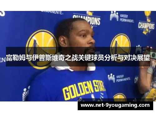 富勒姆与伊普斯维奇之战关键球员分析与对决展望