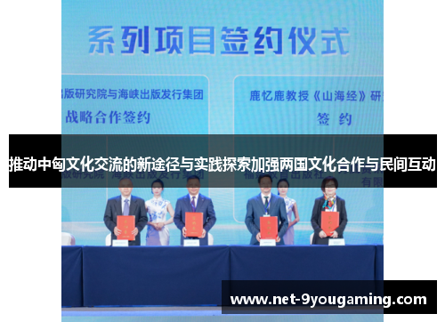 推动中匈文化交流的新途径与实践探索加强两国文化合作与民间互动