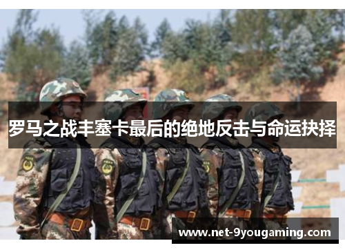 罗马之战丰塞卡最后的绝地反击与命运抉择