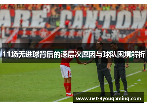 11场无进球背后的深层次原因与球队困境解析