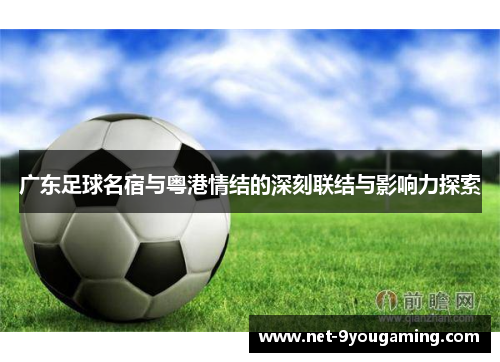广东足球名宿与粤港情结的深刻联结与影响力探索