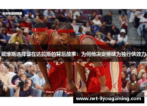 戴维斯选择留在达拉斯的背后故事：为何他决定继续为独行侠效力