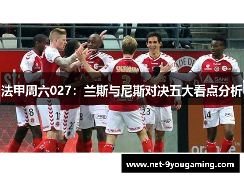 法甲周六027：兰斯与尼斯对决五大看点分析