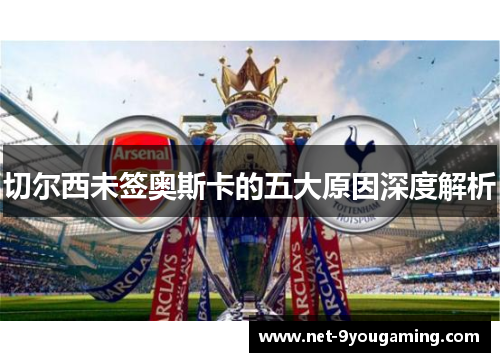 切尔西未签奥斯卡的五大原因深度解析