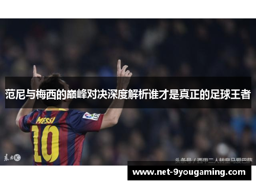 范尼与梅西的巅峰对决深度解析谁才是真正的足球王者
