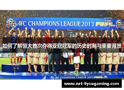如何了解恒大首次夺得亚冠冠军的历史时刻与重要背景