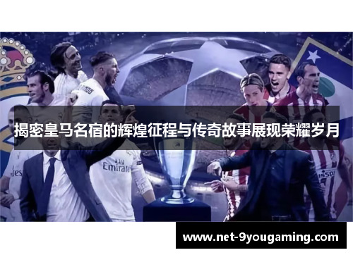 揭密皇马名宿的辉煌征程与传奇故事展现荣耀岁月