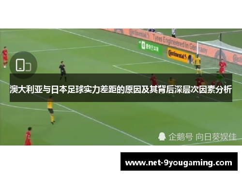 澳大利亚与日本足球实力差距的原因及其背后深层次因素分析