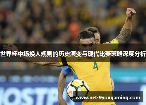 世界杯中场换人规则的历史演变与现代比赛策略深度分析
