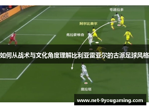 如何从战术与文化角度理解比利亚雷亚尔的古派足球风格