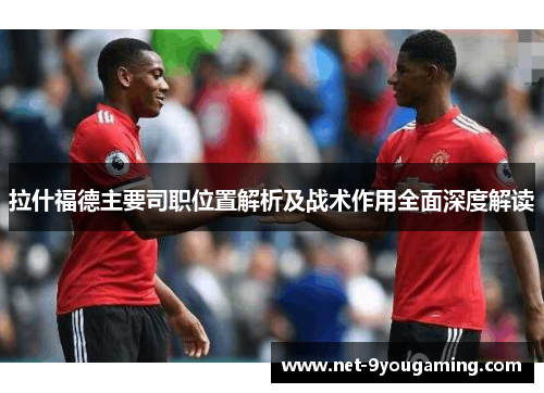 拉什福德主要司职位置解析及战术作用全面深度解读
