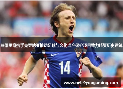 莫德里奇携手克罗地亚推动足球与文化遗产保护项目致力修复历史建筑