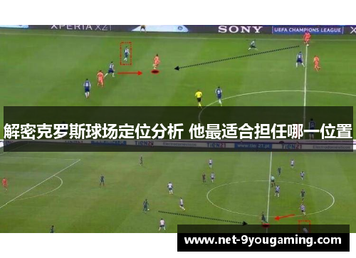 解密克罗斯球场定位分析 他最适合担任哪一位置