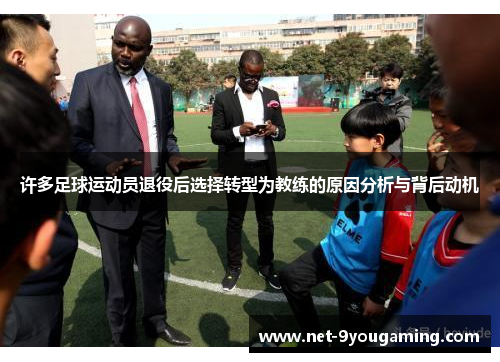 许多足球运动员退役后选择转型为教练的原因分析与背后动机 许多足球运动员退役后选择转型为教练的原因分析与背后动机