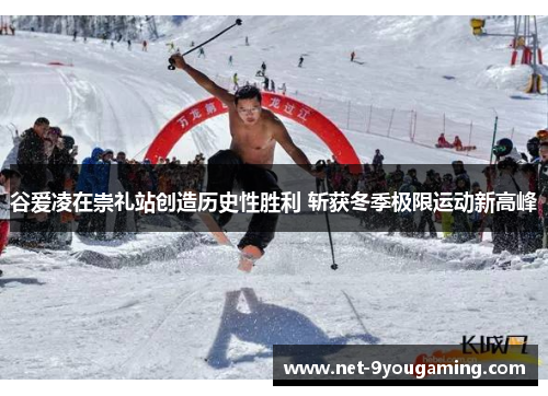 谷爱凌在崇礼站创造历史性胜利 斩获冬季极限运动新高峰 谷爱凌在崇礼站创造历史性胜利 斩获冬季极限运动新高峰